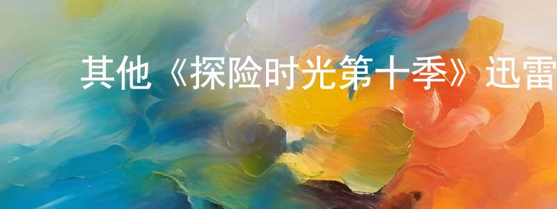 ﻿陈开朝发布﻿其他《探险时光第十季》迅雷下载/在线观看/百度云-动漫/卡通-美剧天堂